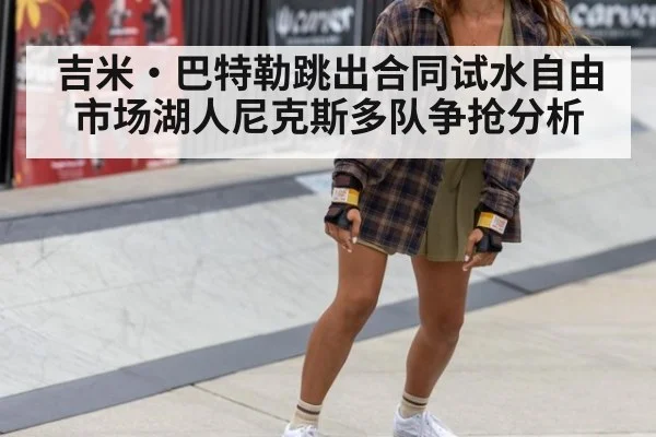 吉米·巴特勒跳出合同试水自由市场湖人尼克斯多队争抢分析