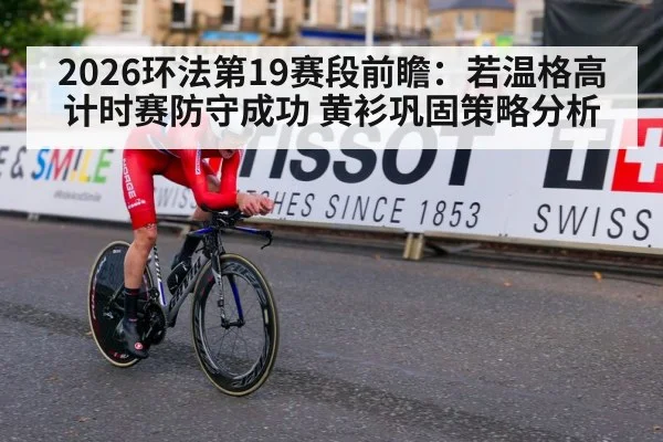 2026环法第19赛段前瞻：若温格高计时赛防守成功 黄衫巩固策略分析