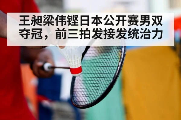 王昶梁伟铿日本公开赛男双夺冠,前三拍发接发统治力