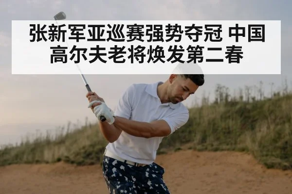 张新军亚巡赛强势夺冠 中国高尔夫老将焕发第二春